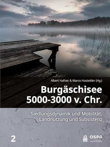 Burgäschisee 5000-3000 v. Chr.: Siedlungsdynamik Und Mobilität, Landnutzung Und Subsistenz (Open in Prehistoric Archaeology, 2, Band 2)