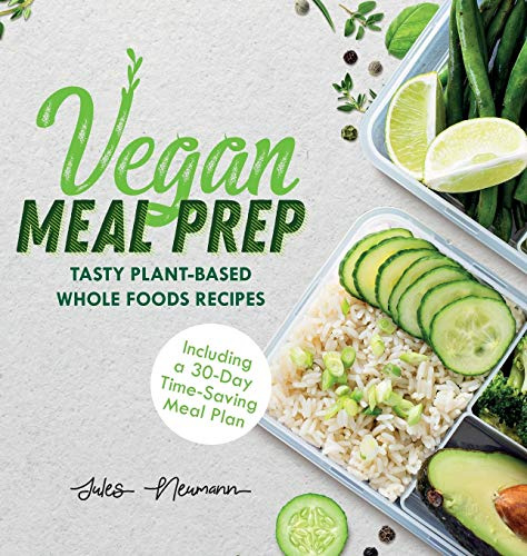 Vegan Meal Prep: Tasty Plant-Based Whole Foods Recipes (Including a 30-Day Time-Saving Meal Plan) (Healthy Weight Loss Beginner Cookbook)