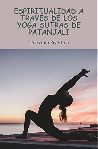 Espiritualidad A Través De Los Yoga Sutras De Patanjali: Una Guía Práctica (Spanish Edition)