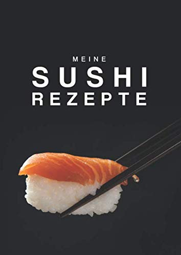 Meine Sushi Rezepte: Rezeptbuch zum Selberschreiben und Ausfüllen | inkl. Inhaltsverzeichnis für 120 Rezepte