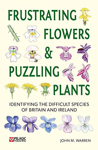 Frustrating Flowers and Puzzling Plants: Identifying the difficult species of Britain and Ireland (Pelagic Identification Guides)