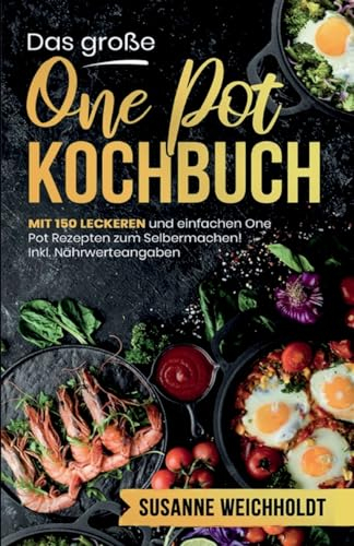 Das große One Pot Kochbuch! Schnelle und günstige Gerichte aus einem Topf. 1. Auflage: Mit 150 leckeren und einfachen One Pot Rezepten zum Selbermachen! Inklusive Ratgeberteil und Nährwerteangaben.