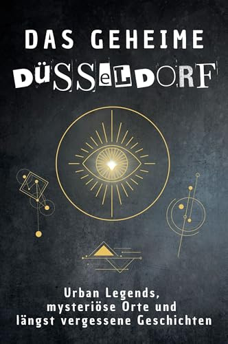 Das geheime Düsseldorf: Urban Legends, mysteriöse Orte und längst vergessene Geschichten. Geschenk für Fans von Grusel und Mystery, Halloween, True Crime, Reise