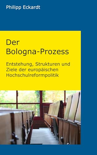 Der Bologna-Prozess. Entstehung, Strukturen und Ziele der europäischen Hochschulreformpolitik