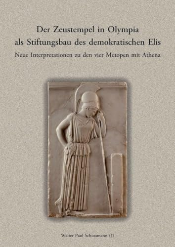 Der Zeustempel in Olympia als Stíftungsbau des demokratischen Elis.: Neue Interpretationen zu den vier Metopen mit Athena
