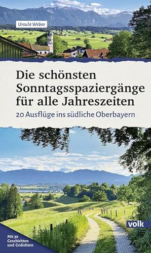 Die schönsten Sonntagsspaziergänge für alle Jahreszeiten: 20 Ausflüge ins südliche Oberbayern (Bayerns Sehnsuchtsorte: Wanderführer)