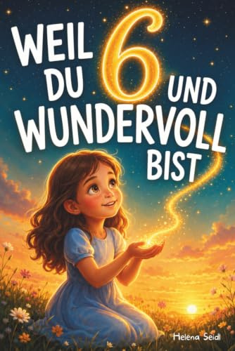 Weil du 6 und wundervoll bist: Liebevolle Geschichten für Mädchen über Mut, Freundschaft und Selbstvertrauen – mit besonderen Mitmachfragen zum Nachdenken und Stärkerwerden
