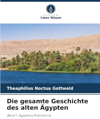 Die gesamte Geschichte des alten Ägypten: Band 1: Ägyptens Prähistorie