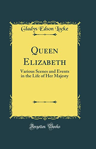 Queen Elizabeth: Various Scenes and Events in the Life of Her Majesty (Classic Reprint)