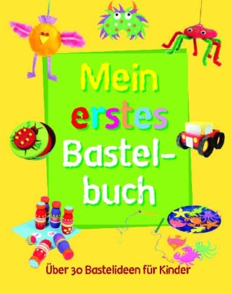 Mein erstes Bastelbuch: Über 30 Bastelideen für Kinder