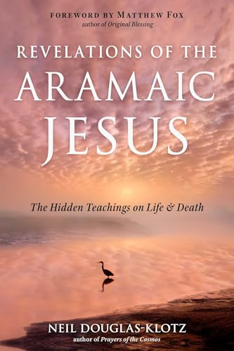Revelations of the Aramaic Jesus: The Hidden Teachings on Life and Death (Wisdom of the Aramaic Jesus)