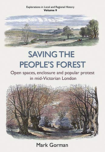 Saving the People’s Forest: Open Spaces, Enclosure and Popular Protest in Mid-Victorian London (9) (Explorations in Local and Regional Histo)