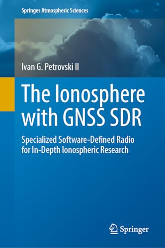 The Ionosphere with GNSS SDR: Specialized Software-Defined Radio for In-Depth Ionospheric Research (Springer Atmospheric Sciences)