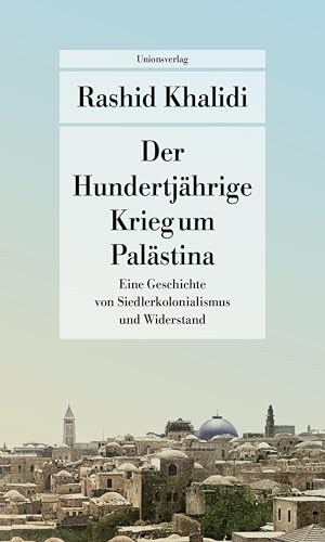 Der Hundertjährige Krieg um Palästina: Eine Geschichte von Siedlerkolonialismus und Widerstand. Mit einem Nachwort zum Erscheinen der deutschen ... (März 2024) (Unionsverlag Taschenbücher)