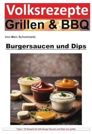 Volksrezepte Grillen und BBQ - Burgersaucen und Dips: 30 tolle Rezepte für Burger Saucen und Dips (Volksrezepte Grillen & BBQ)