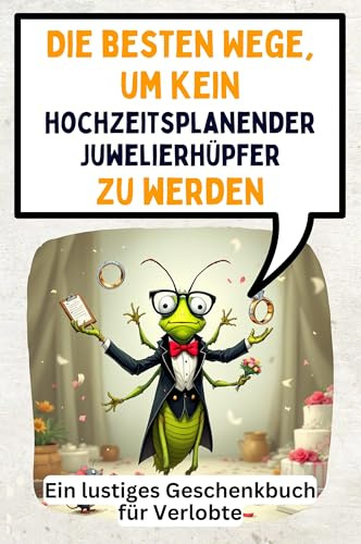 Die besten Wege, um kein hochzeitsplanender Juwelierhüpfer zu werden: Ein lustiges Geschenkbuch für Verlobte