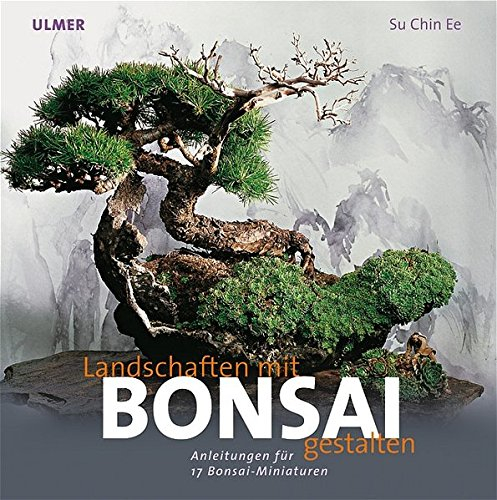 Landschaften gestalten mit Bonsai: Anleitungen für 17 Bonsai-Miniaturen