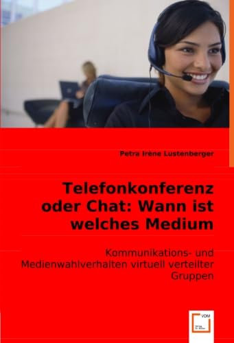 Telefonkonferenz oder Chat:Wann ist welches Medium besser?: Kommunikations- und Medienwahlverhalten virtuell verteilter Gruppen