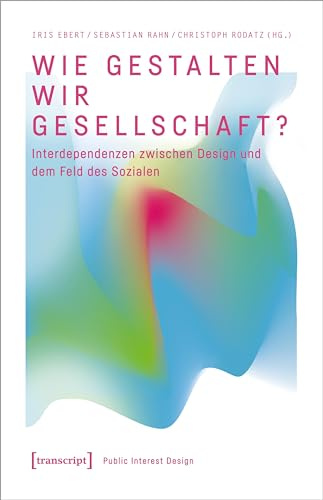 Wie gestalten wir Gesellschaft?: Interdependenzen zwischen Design und dem Feld des Sozialen (Public Interest Design)