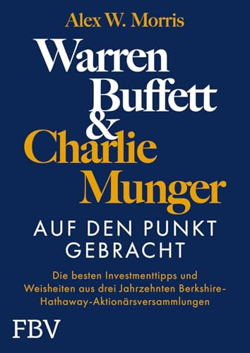 Warren Buffett und Charlie Munger – Auf den Punkt gebracht: Die besten Investmenttipps und Weisheiten aus drei Jahrzehnten Berkshire-Hathaway-Aktionärsversammlungen
