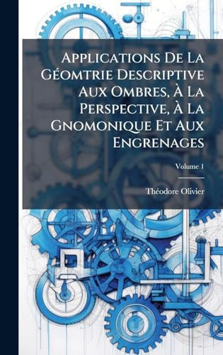 Applications De La GÃ(c)omtrie Descriptive Aux Ombres, Ã La Perspective, Ã La Gnomonique Et Aux Engrenages