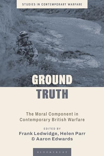 Ground Truth: The Moral Component in Contemporary British Warfare (Studies in Contemporary Warfare)