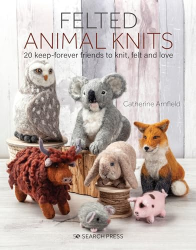 Felted Animal Knits: 20 keep-forever friends to knit, felt and love
