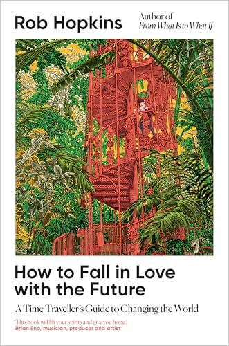 How to Fall in Love with the Future: A Time Traveller’s Guide to Changing the World - Longlisted for the Wainwright Prize for Conservation Writing