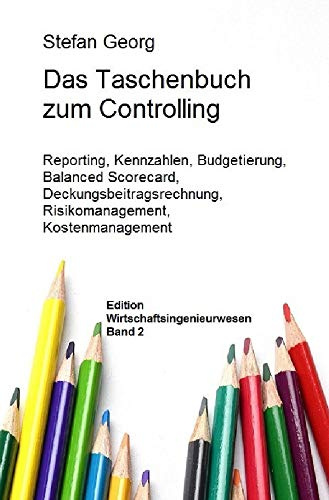 Edition Wirtschaftsingenieurwesen / Das Taschenbuch zum Controlling: Reporting, Kennzahlen, Budgetierung, Balanced Scorecard, Deckungsbeitragsrechnung, Risikomanagement, Kostenmanagement
