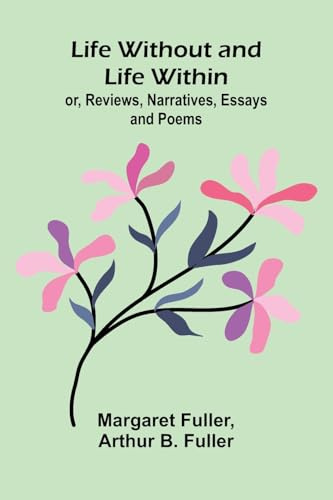 Life Without and Life Within; or, Reviews, Narratives, Essays, and Poems.