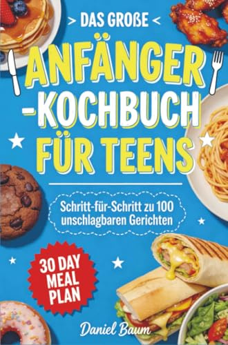 Das große Anfänger-Kochbuch für Teens: Schritt-für-Schritt zu 100 unschlagbaren Gerichten