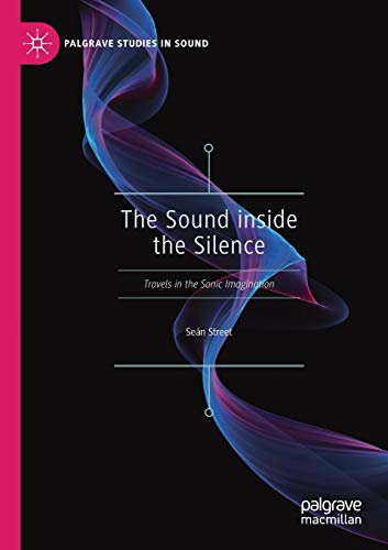 The Sound inside the Silence: Travels in the Sonic Imagination (Palgrave Studies in Sound)