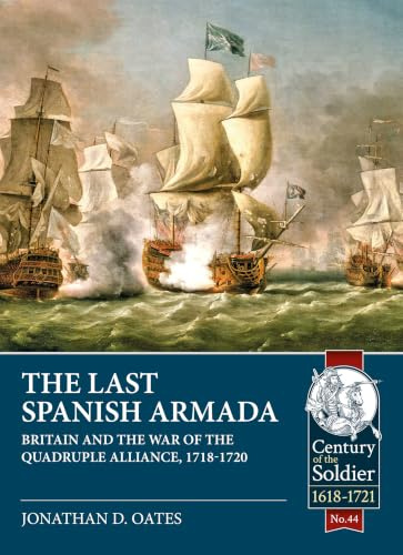 The Last Spanish Armada: Britain and the War of the Quadruple Alliance, 1718-1720 (Century of the Soldier 1618-1721)