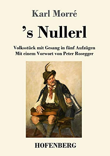 's Nullerl: Volksstück mit Gesang in fünf Aufzügen Mit einem Vorwort von Peter Rosegger