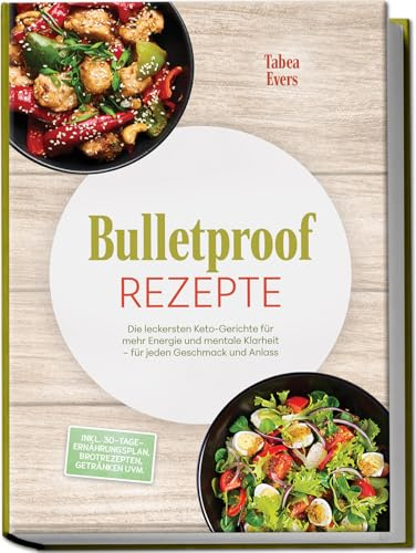 Bulletproof Rezepte: Die leckersten Keto-Gerichte für mehr Energie und mentale Klarheit – für jeden Geschmack und Anlass – inkl. 30-Tage-Ernährungsplan, Brotrezepten, Getränken uvm.