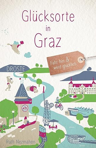 Glücksorte in Graz: Fahr hin & werd glücklich - mit 80 ausgewählten Highlights und Geheimtipps für besondere Entdeckungen, Ausflüge und Kurztrips