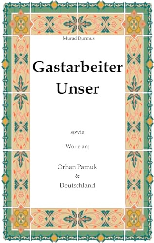 Gastarbeiter Unser.: Sowie Worte an Orhan Pamuk & Deutschland