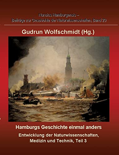 Hamburgs Geschichte einmal anders – Entwicklung der Naturwissenschaften, Medizin und Technik, Teil 3.: Nuncius Hamburgensis – Beiträge zur Geschichte der Naturwissenschaften, Band 20.