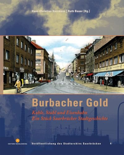 Burbacher Gold: Kohle, Stahl und Eisenbahn. Ein Stück Saarbrücker Stadtgeschichte