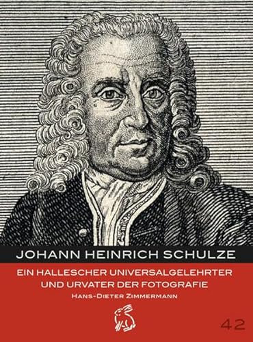 Johann Heinrich Schulze: Ein hallescher Universalgelehrter und Urvater der Fotografie (Mitteldeutsche kulturhistorische Hefte)