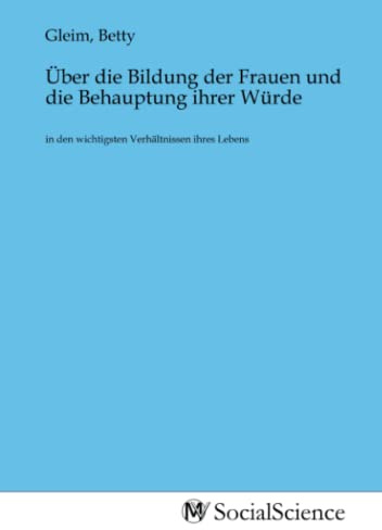 Über die Bildung der Frauen und die Behauptung ihrer Würde: in den wichtigsten Verhältnissen ihres Lebens
