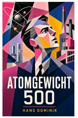 Atomgewicht 500: Technischer Zukunftsroman über Kernphysik, Industriespionage und Weltmachtpolitik in der Zwischenkriegszeit