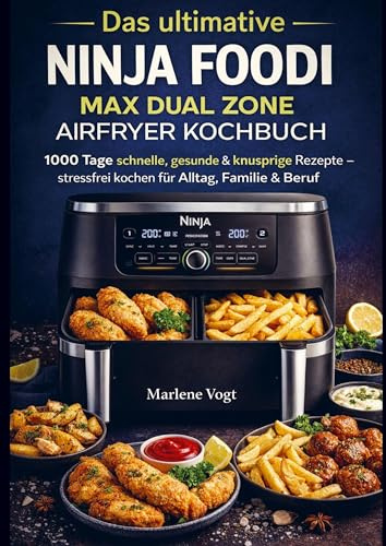 Das ultimative Ninja Foodi MAX Dual Zone Airfryer Kochbuch: 1000 Tage schnelle, gesunde & knusprige Rezepte - stressfrei kochen für Alltag, Familie & Beruf