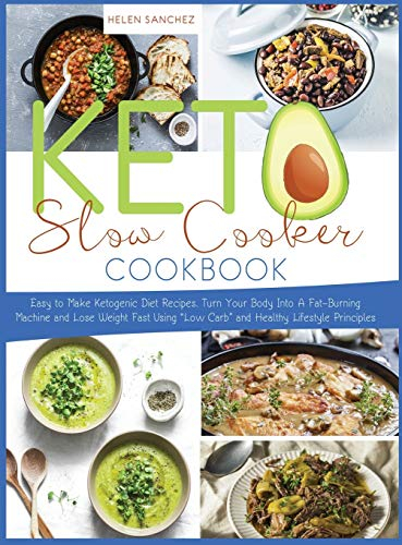 Keto Slow Cooker Cookbook: Easy to Make Ketogenic Diet Recipes. Turn Your Body Into A Fat-Burning Machine and Lose Weight Fast Using Low Carb and Healthy Lifestyle Principles