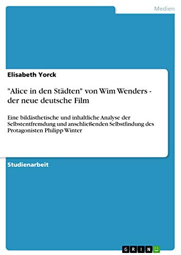 Alice in den Städten von Wim Wenders - der neue deutsche Film: Eine bildästhetische und inhaltliche Analyse der Selbstentfremdung und anschließenden Selbstfindung des Protagonisten Philipp Winter