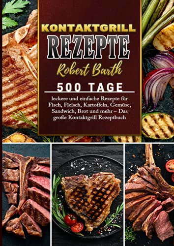 Kontaktgrill Rezeptbuch: 500 Tage leckere und einfache Rezepte für Fisch, Fleisch, Kartoffeln, Gemüse, Sandwich, Brot und mehr – Das große Kontaktgrill Rezeptbuch