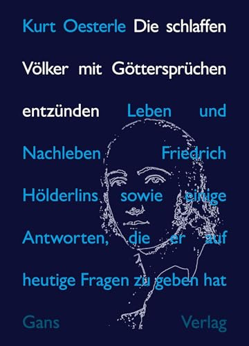 Die schlaffen Völker mit Göttersprüchen entzünden: Leben und Nachleben Friedrich Hölderlins sowie einige Antworten, die er auf heutige Fragen zu geben hat