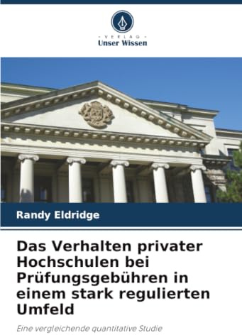 Das Verhalten privater Hochschulen bei Prüfungsgebühren in einem stark regulierten Umfeld: Eine vergleichende quantitative Studie