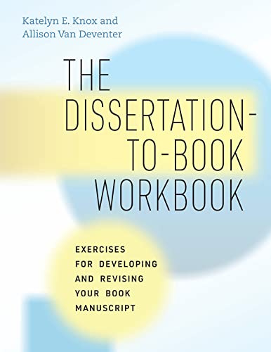 The Dissertation-to-Book Workbook: Exercises for Developing and Revising Your Book Manuscript (Chicago Guides to Writing, Editing, and Publishing)