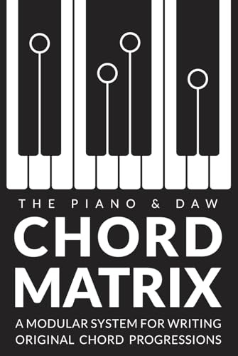 The Chord Matrix: A Modular System for Songwriters, Pianists, and Producers to Craft Original Chord Progressions